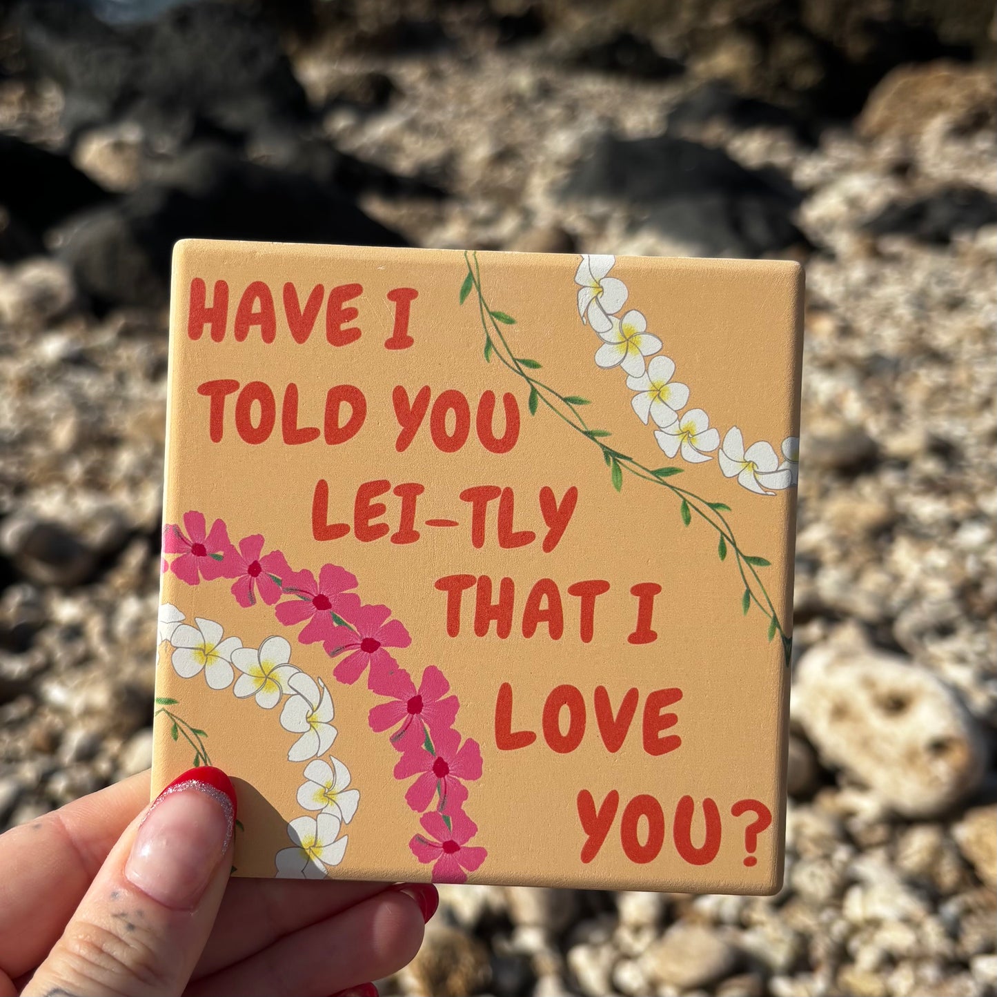 Have I Told You Lei-Tly Ceramic Coaster